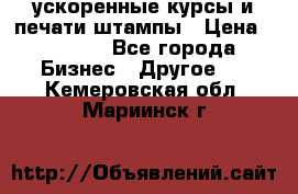 ускоренные курсы и печати,штампы › Цена ­ 3 000 - Все города Бизнес » Другое   . Кемеровская обл.,Мариинск г.